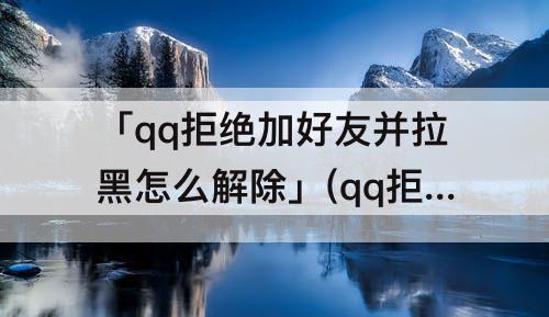 「qq拒绝加好友并拉黑怎么解除」(qq拒绝加好友并拉黑怎么解除手机)