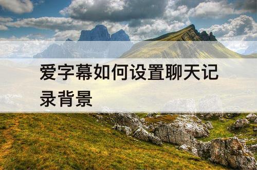 爱字幕如何设置聊天记录背景