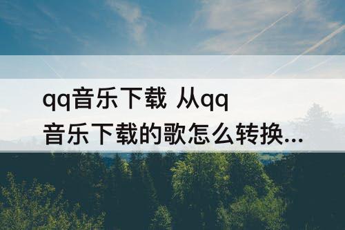 qq音乐下载 从qq音乐下载的歌怎么转换成mp3