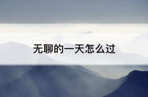 无聊的一天怎么过