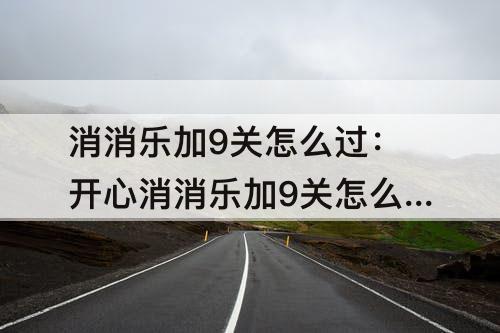 消消乐加9关怎么过：开心消消乐加9关怎么过两个鸡头不掉在一起怎么办