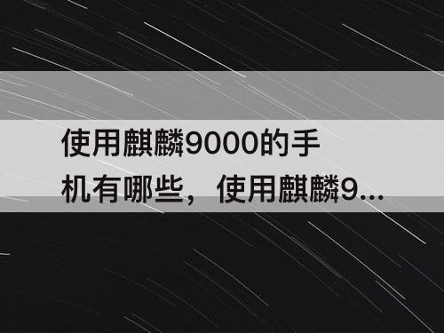 使用麒麟9000的手机有哪些，使用麒麟9000的手机有哪些贵