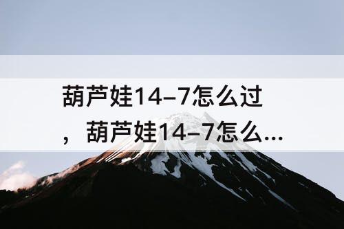 葫芦娃14-7怎么过，葫芦娃14-7怎么过180有几种方法