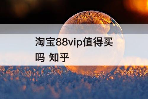 淘宝88vip值得买吗 知乎