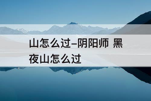 山怎么过-阴阳师 黑夜山怎么过