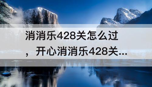 消消乐428关怎么过，开心消消乐428关怎么过攻略