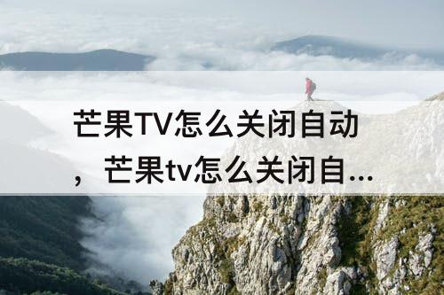 芒果TV怎么关闭自动，芒果tv怎么关闭自动续费话费支付联通