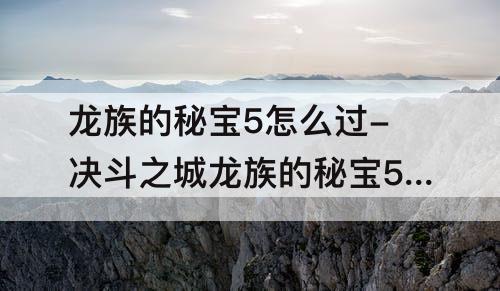 龙族的秘宝5怎么过-决斗之城龙族的秘宝5怎么过