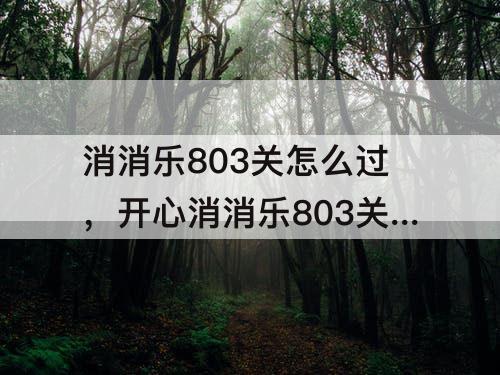 消消乐803关怎么过，开心消消乐803关怎么过三星