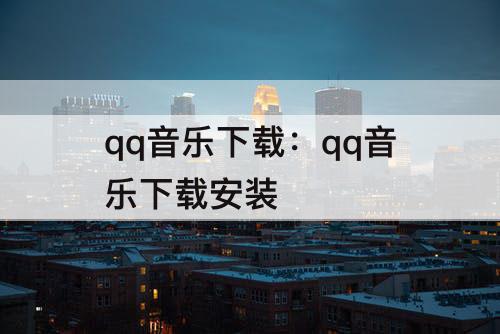 qq音乐下载：qq音乐下载安装