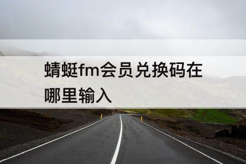 蜻蜓fm会员兑换码在哪里输入
