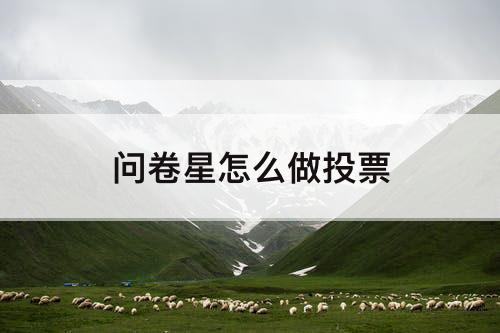 问卷星怎么做投票