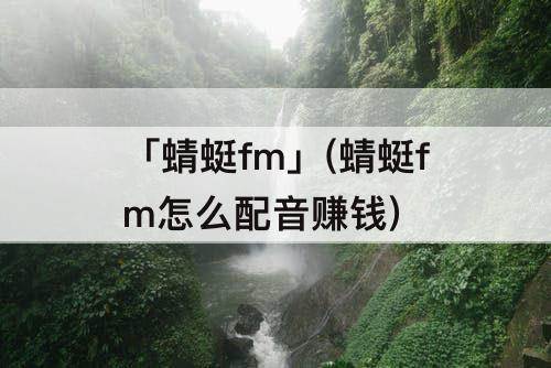 「蜻蜓fm」(蜻蜓fm怎么配音赚钱)