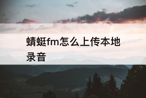蜻蜓fm怎么上传本地录音