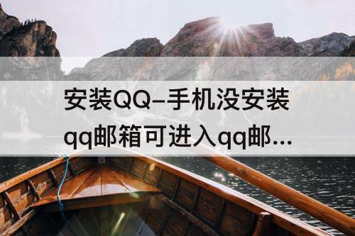 安装QQ-手机没安装qq邮箱可进入qq邮箱吗?