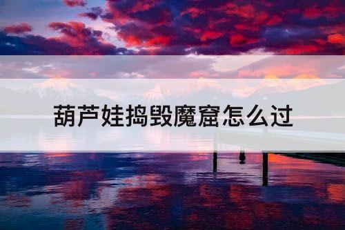 葫芦娃捣毁魔窟怎么过