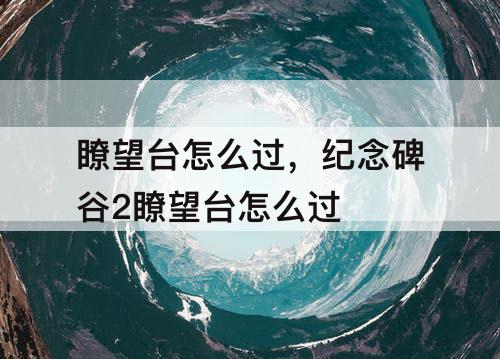 瞭望台怎么过，纪念碑谷2瞭望台怎么过