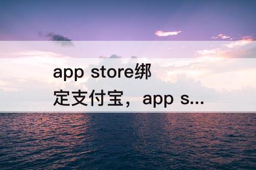app store绑定支付宝，app store绑定支付宝被拒