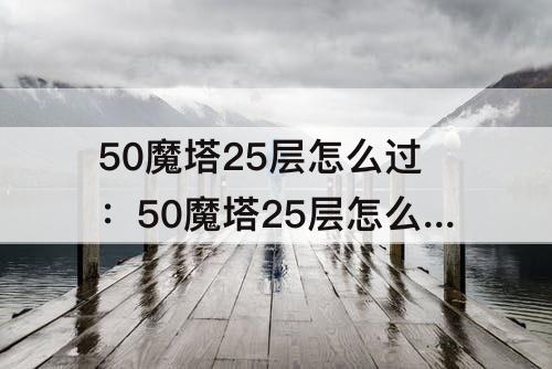 50魔塔25层怎么过：50魔塔25层怎么过图解