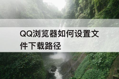 QQ浏览器如何设置文件下载路径