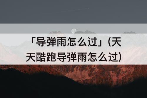 「导弹雨怎么过」(天天酷跑导弹雨怎么过)