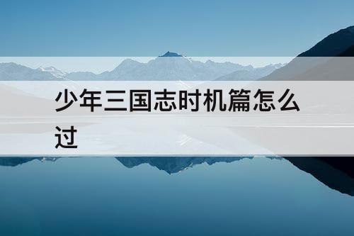 少年三国志时机篇怎么过