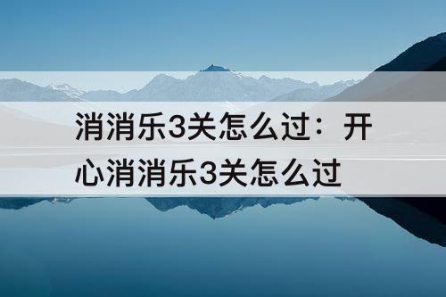 消消乐3关怎么过：开心消消乐3关怎么过