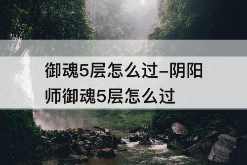 御魂5层怎么过-阴阳师御魂5层怎么过
