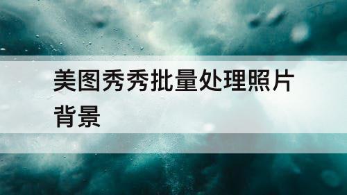 美图秀秀批量处理照片背景