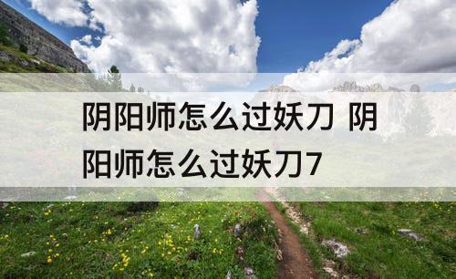 阴阳师怎么过妖刀 阴阳师怎么过妖刀7