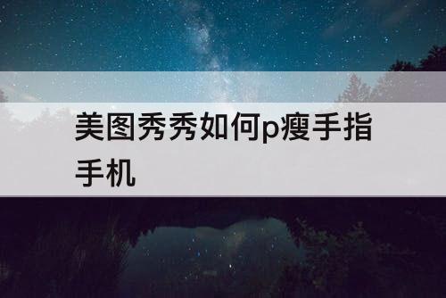 美图秀秀如何p瘦手指手机