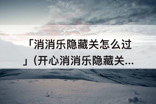 「消消乐隐藏关怎么过」(开心消消乐隐藏关怎么过163)
