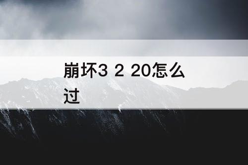 崩坏3 2 20怎么过