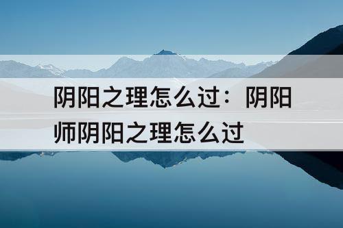 阴阳之理怎么过：阴阳师阴阳之理怎么过