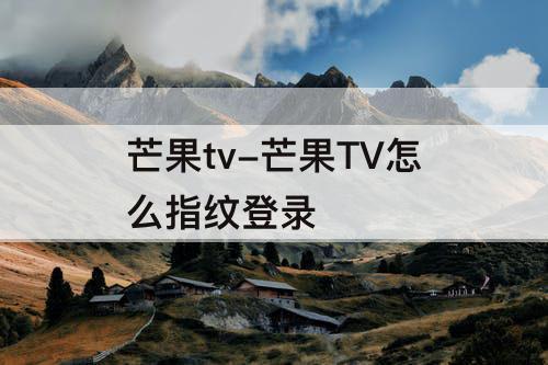 芒果tv-芒果TV怎么指纹登录
