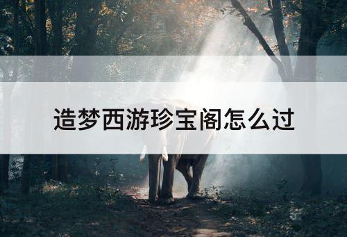 造梦西游珍宝阁怎么过