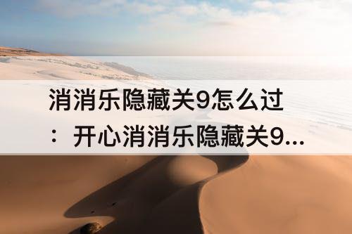 消消乐隐藏关9怎么过：开心消消乐隐藏关9怎么过关