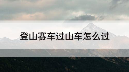 登山赛车过山车怎么过