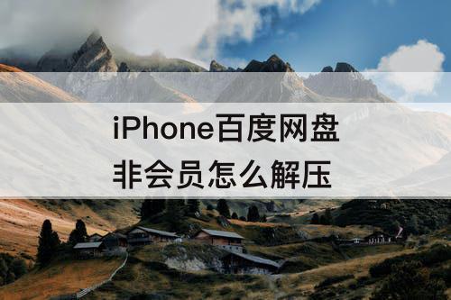 iPhone百度网盘非会员怎么解压