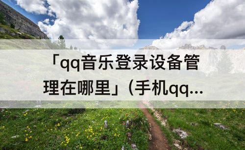 「qq音乐登录设备管理在哪里」(手机qq音乐登录设备管理在哪里)