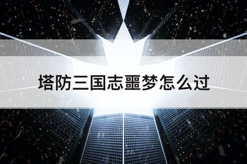 塔防三国志噩梦怎么过