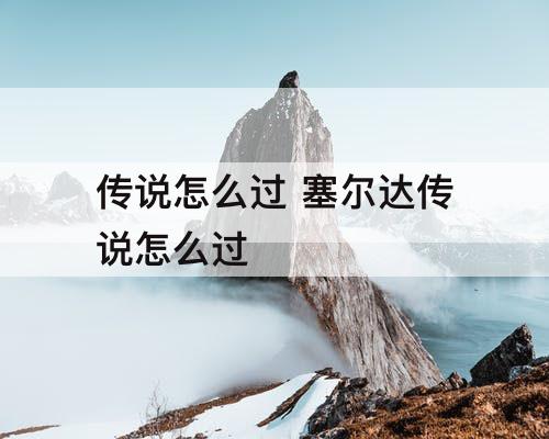 传说怎么过 塞尔达传说怎么过