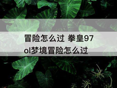 冒险怎么过 拳皇97ol梦境冒险怎么过