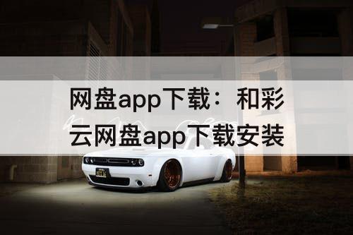 网盘app下载：和彩云网盘app下载安装
