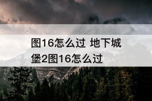 图16怎么过 地下城堡2图16怎么过