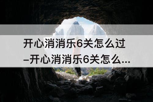 开心消消乐6关怎么过-开心消消乐6关怎么过图解