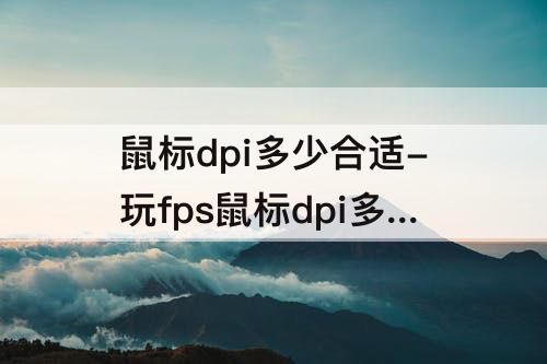鼠标dpi多少合适-玩fps鼠标dpi多少合适