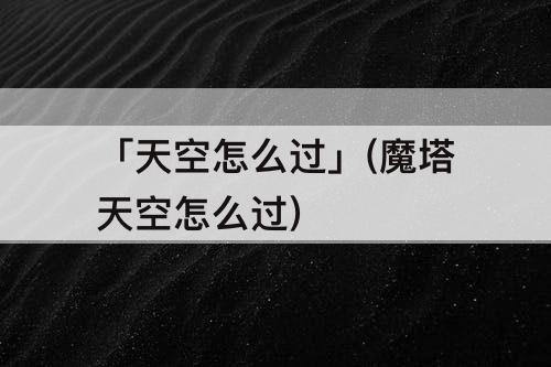 「天空怎么过」(魔塔天空怎么过)