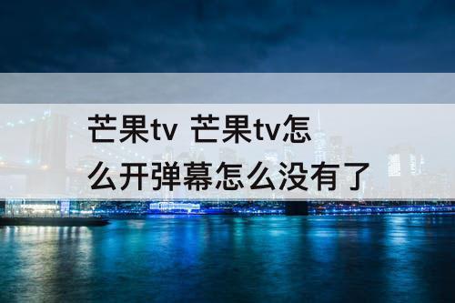 芒果tv 芒果tv怎么开弹幕怎么没有了
