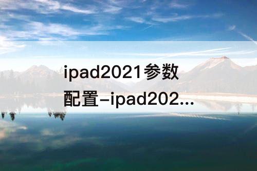 ipad2021参数配置-ipad2021参数配置屏幕刷新率